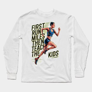 First I Run The Miles Then I Teach The Kids Long Sleeve T-Shirt